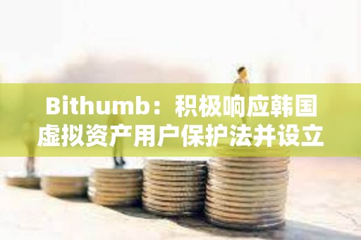 Bithumb：积极响应韩国虚拟资产用户保护法并设立最高3亿韩元不公平交易举报奖励