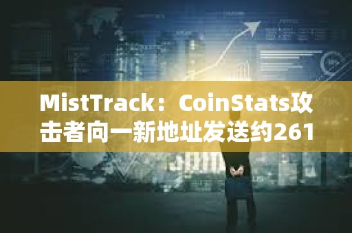 MistTrack：CoinStats攻击者向一新地址发送约261枚ETH