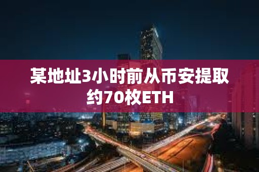 某地址3小时前从币安提取约70枚ETH