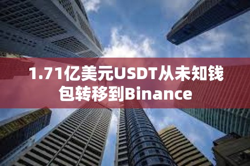 1.71亿美元USDT从未知钱包转移到Binance