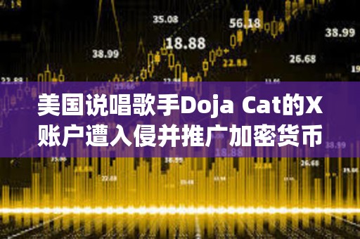 美国说唱歌手Doja Cat的X账户遭入侵并推广加密货币