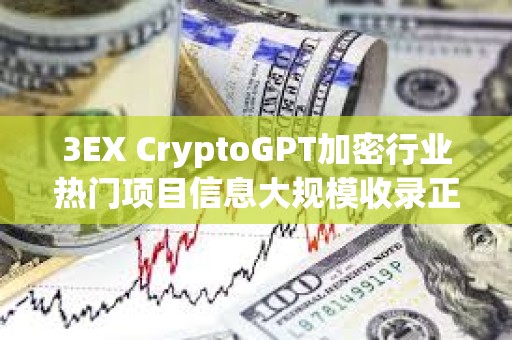 3EX CryptoGPT加密行业热门项目信息大规模收录正在进行 3EX CryptoGPT加密行业热门项目信息大规模收录正在进行
