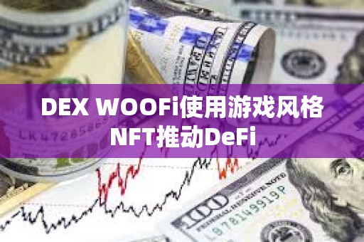 DEX WOOFi使用游戏风格NFT推动DeFi