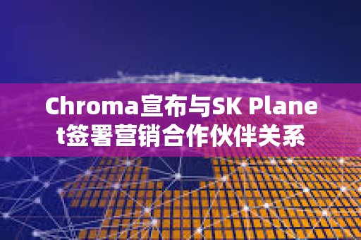 Chroma宣布与SK Planet签署营销合作伙伴关系