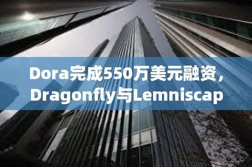 Dora完成550万美元融资，Dragonfly与Lemniscap共同领投