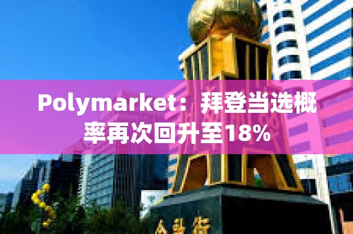 Polymarket：拜登当选概率再次回升至18%