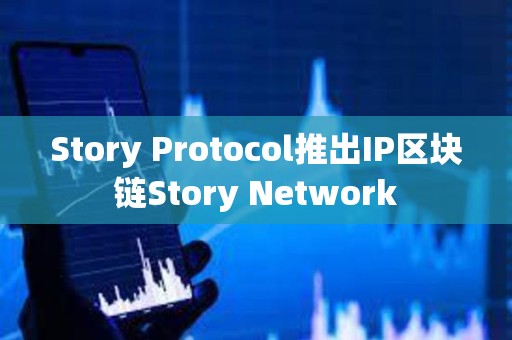 Story Protocol推出IP区块链Story Network
