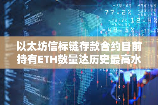 以太坊信标链存款合约目前持有ETH数量达历史最高水平