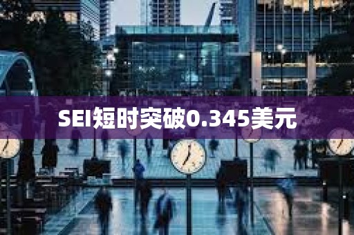 SEI短时突破0.345美元