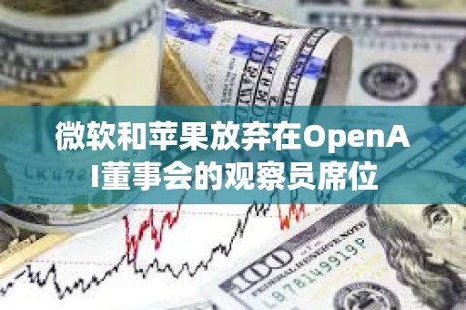 微软和苹果放弃在OpenAI董事会的观察员席位