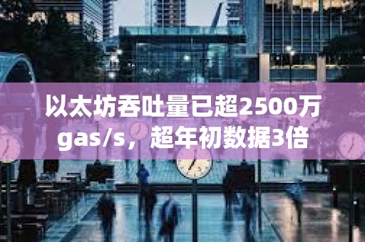 以太坊吞吐量已超2500万gas/s，超年初数据3倍