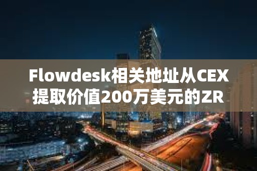 Flowdesk相关地址从CEX提取价值200万美元的ZRO