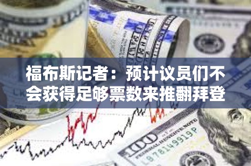 福布斯记者：预计议员们不会获得足够票数来推翻拜登对SAB 121的否决权