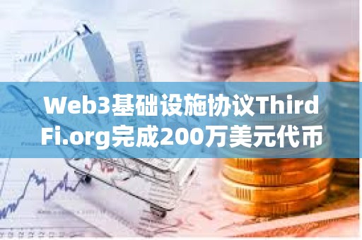 Web3基础设施协议ThirdFi.org完成200万美元代币融资