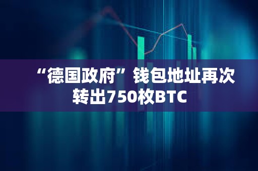 “德国政府”钱包地址再次转出750枚BTC