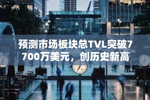 预测市场板块总TVL突破7700万美元，创历史新高