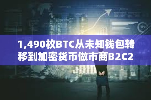1,490枚BTC从未知钱包转移到加密货币做市商B2C2，价值87,184,175美元