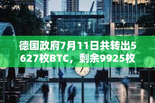 德国政府7月11日共转出5627枚BTC，剩余9925枚