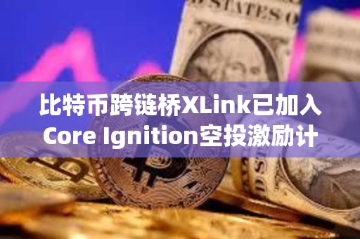 比特币跨链桥XLink已加入Core Ignition空投激励计划