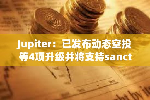 Jupiter：已发布动态空投等4项升级并将支持sanctum下周代币发布
