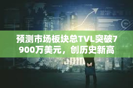 预测市场板块总TVL突破7900万美元，创历史新高