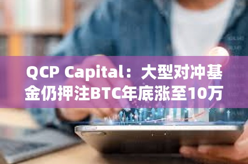 QCP Capital：大型对冲基金仍押注BTC年底涨至10万美元