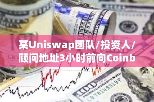某Uniswap团队/投资人/顾问地址3小时前向Coinbase Prime转移119万枚UNI