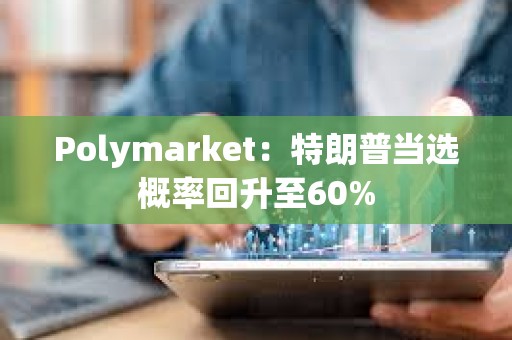 Polymarket：特朗普当选概率回升至60%