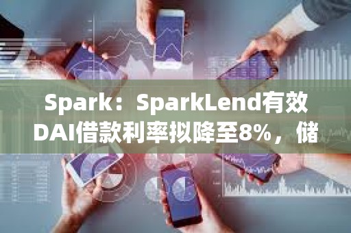 Spark：SparkLend有效DAI借款利率拟降至8%，储蓄利率拟降至7%