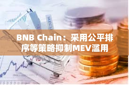 BNB Chain:采用公平排序等策略抑制MEV滥用 BNB Chain:采用公平排序等策略抑制MEV滥用