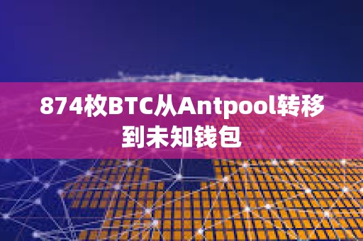 874枚BTC从Antpool转移到未知钱包