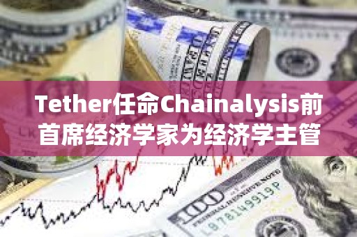 Tether任命Chainalysis前首席经济学家为经济学主管