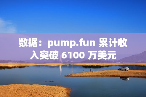 数据：pump.fun 累计收入突破 6100 万美元