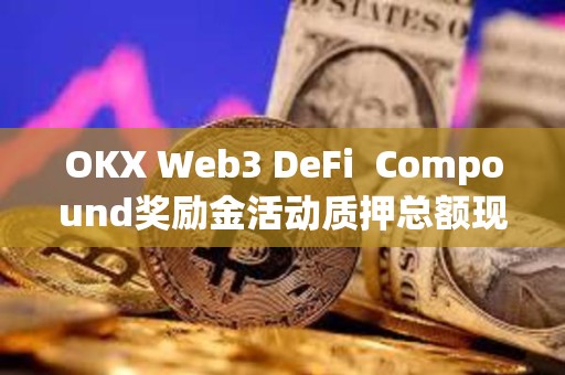 OKX Web3 DeFi  Compound奖励金活动质押总额现已突破1.5亿美元