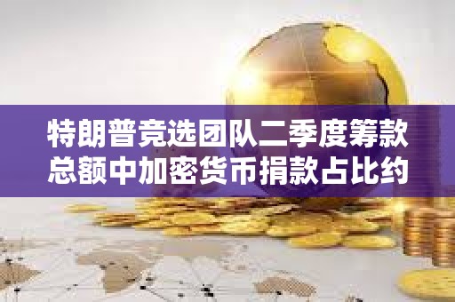 特朗普竞选团队二季度筹款总额中加密货币捐款占比约为1%