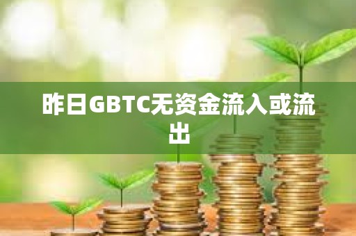 昨日GBTC无资金流入或流出