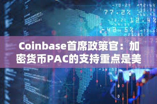 Coinbase首席政策官：加密货币PAC的支持重点是美国国会