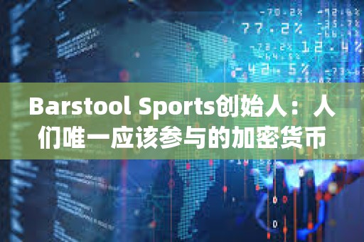 Barstool Sports创始人：人们唯一应该参与的加密货币是比特币