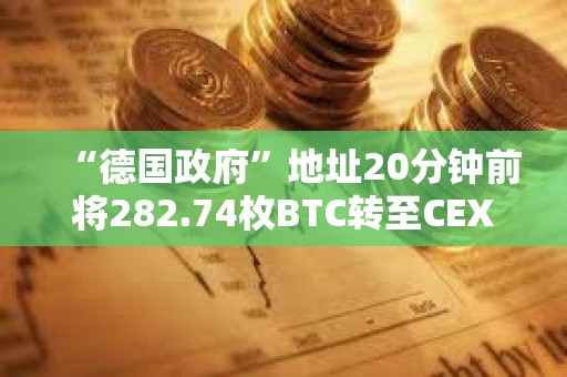 “德国政府”地址20分钟前将282.74枚BTC转至CEX