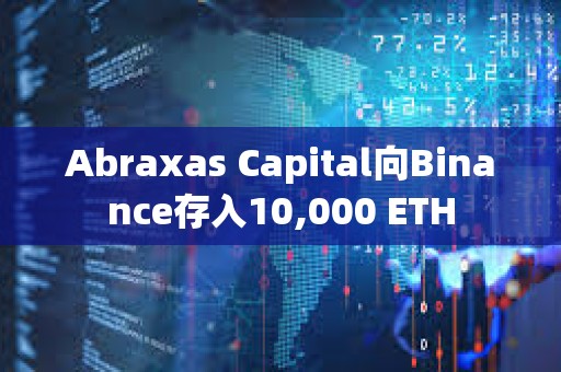 Abraxas Capital向Binance存入10,000 ETH