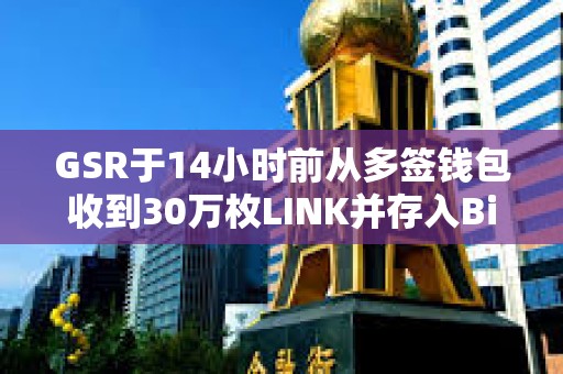 GSR于14小时前从多签钱包收到30万枚LINK并存入Binance