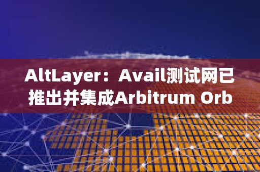 AltLayer：Avail测试网已推出并集成Arbitrum Orbit