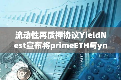 流动性再质押协议YieldNest宣布将primeETH与ynLSD合并