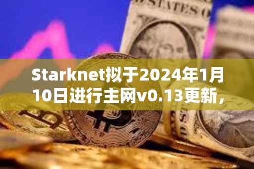 Starknet拟于2024年1月10日进行主网v0.13更新，将支持STRK支付Gas