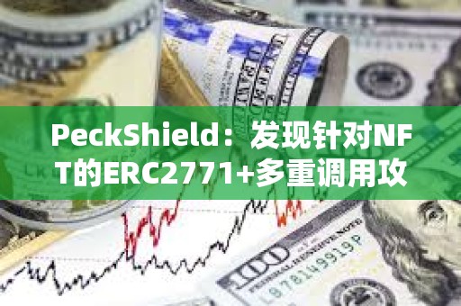 PeckShield：发现针对NFT的ERC2771+多重调用攻击，已有超200枚NFT被盗