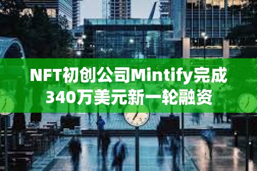 NFT初创公司Mintify完成340万美元新一轮融资