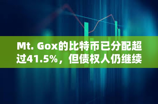 Mt. Gox的比特币已分配超过41.5%，但债权人仍继续持有而非出售