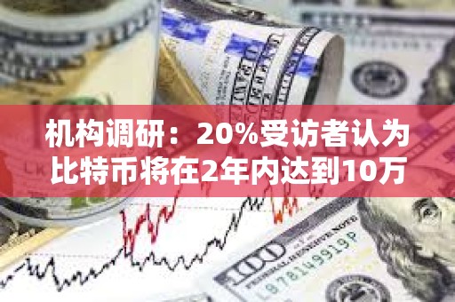 机构调研：20%受访者认为比特币将在2年内达到10万美元