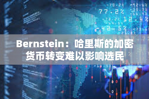 Bernstein：哈里斯的加密货币转变难以影响选民
