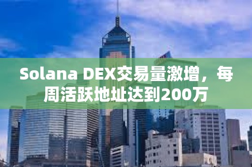 Solana DEX交易量激增，每周活跃地址达到200万